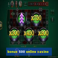 bonus 500 online casino