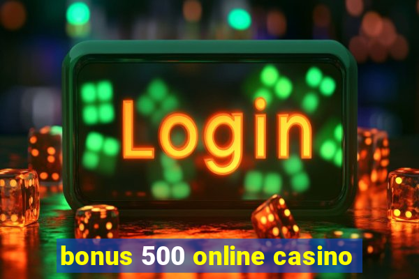 bonus 500 online casino