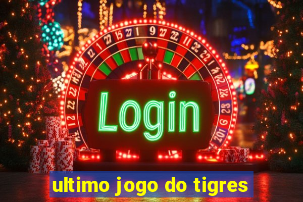 ultimo jogo do tigres