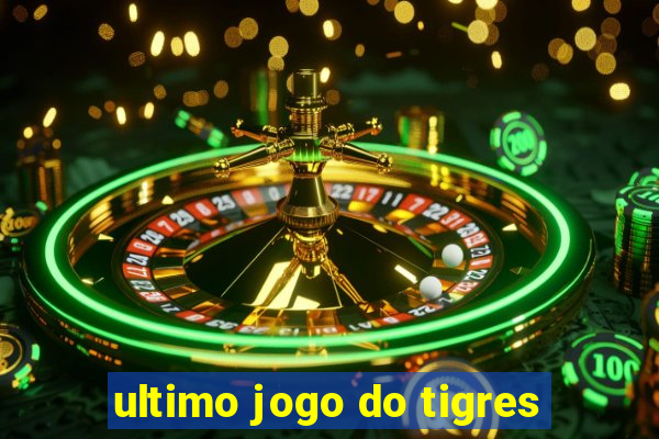 ultimo jogo do tigres