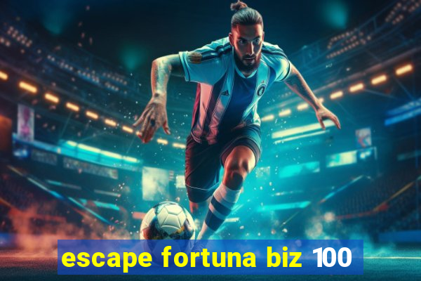 escape fortuna biz 100