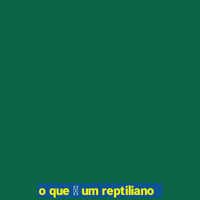 o que 茅 um reptiliano