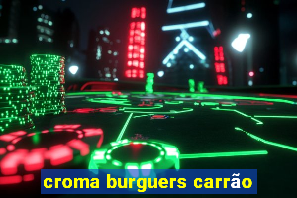 croma burguers carrão