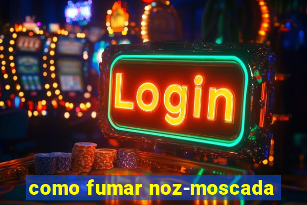 como fumar noz-moscada