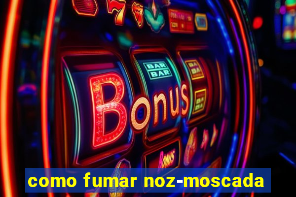 como fumar noz-moscada