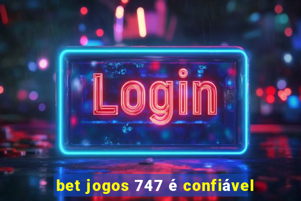 bet jogos 747 é confiável