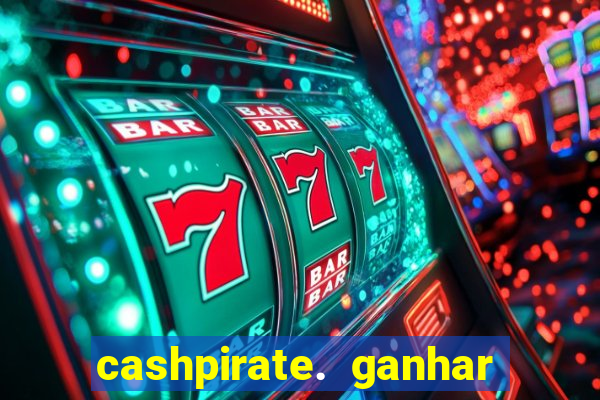 cashpirate. ganhar dinheiro jogando