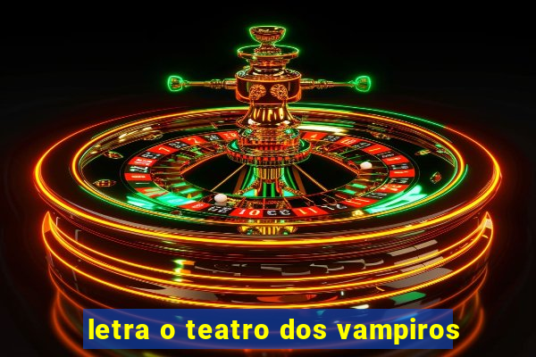 letra o teatro dos vampiros