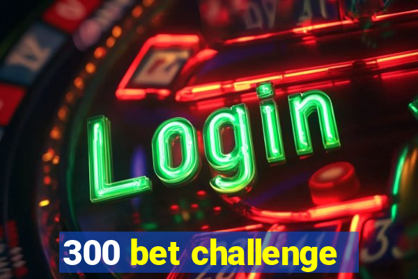 300 bet challenge