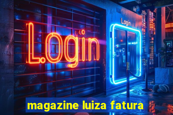 magazine luiza fatura