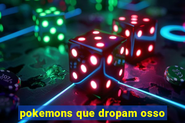 pokemons que dropam osso