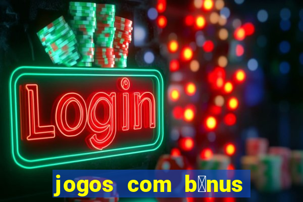 jogos com b么nus gr谩tis no cadastro