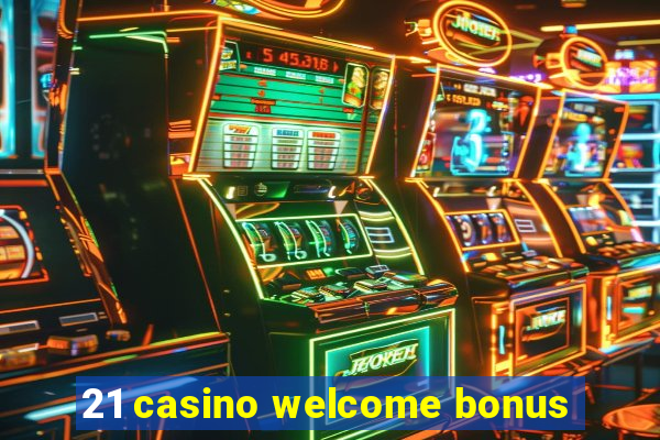 21 casino welcome bonus