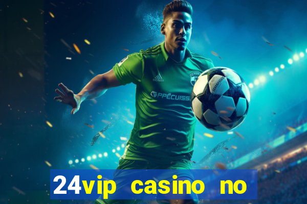 24vip casino no deposit bonus 2022