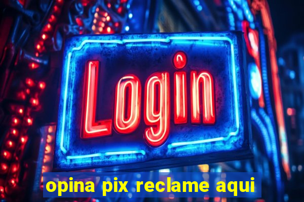 opina pix reclame aqui