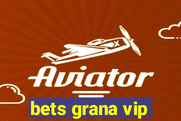 bets grana vip