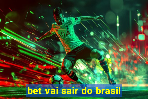 bet vai sair do brasil