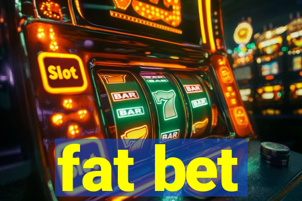 fat bet