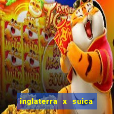 inglaterra x suica onde assistir