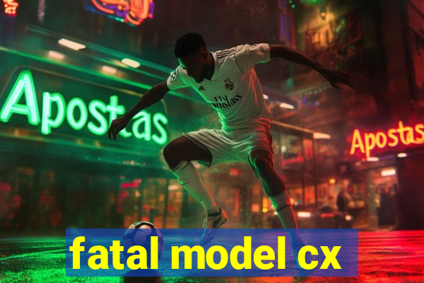 fatal model cx