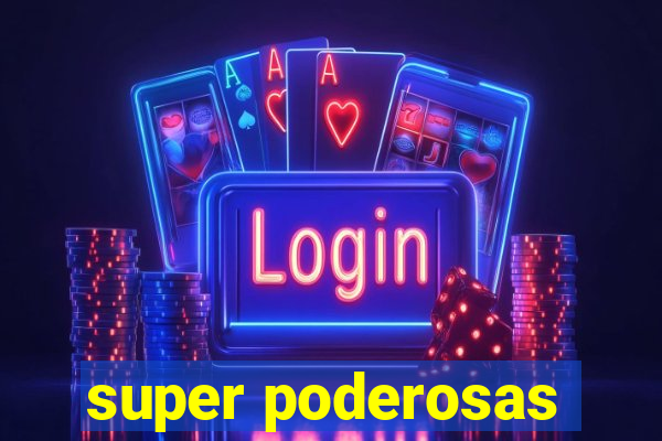 super poderosas