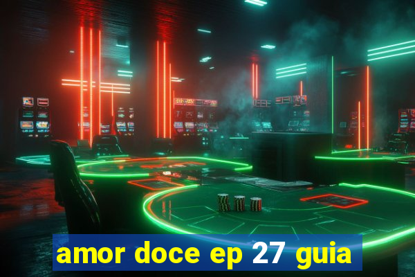 amor doce ep 27 guia