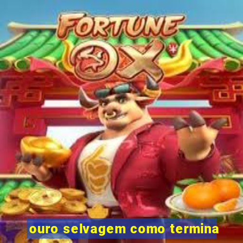 ouro selvagem como termina