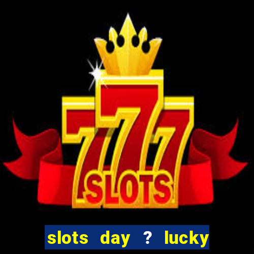 slots day ? lucky cash casino