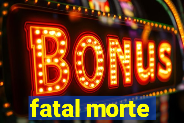 fatal morte