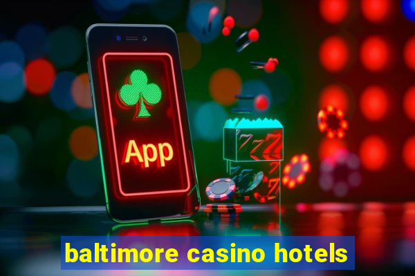 baltimore casino hotels