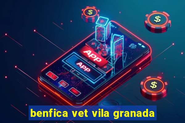 benfica vet vila granada