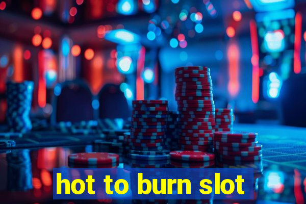 hot to burn slot