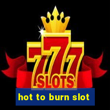 hot to burn slot