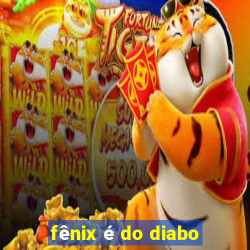 fênix é do diabo