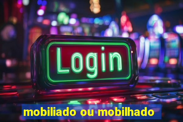 mobiliado ou mobilhado