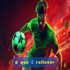 o que 茅 rollover de aposta