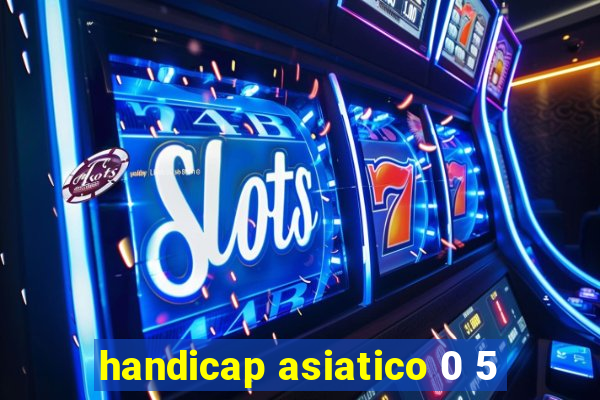 handicap asiatico 0 5