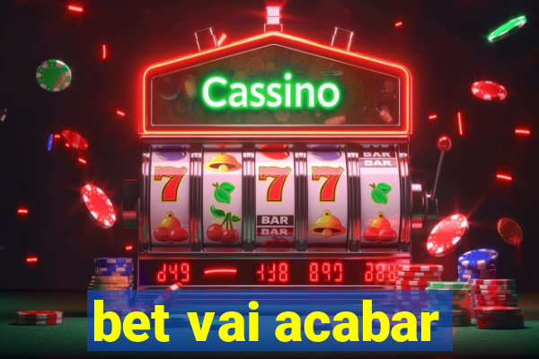 bet vai acabar