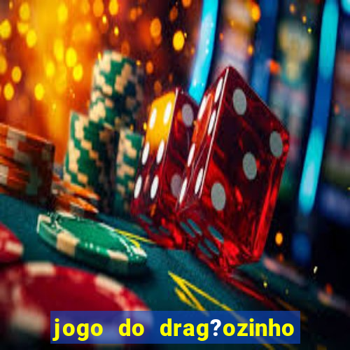 jogo do drag?ozinho que ganha dinheiro