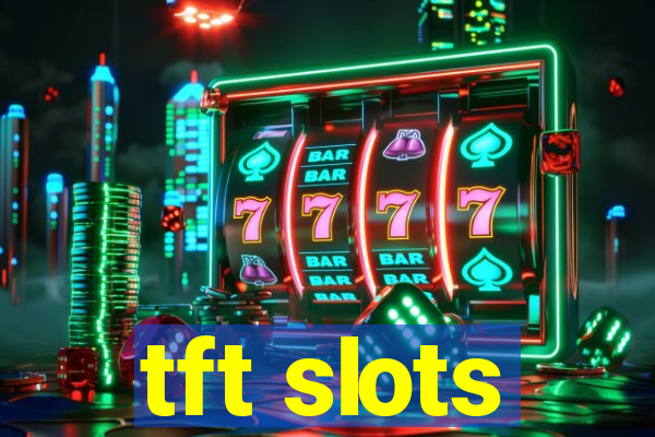 tft slots