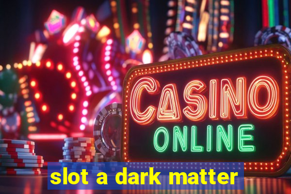 slot a dark matter