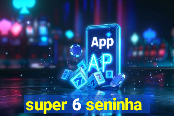 super 6 seninha