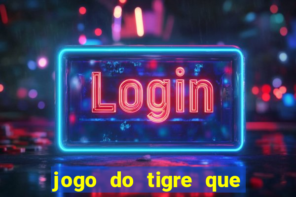 jogo do tigre que ganha dinheiro sem deposito