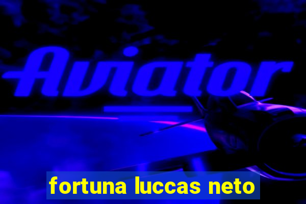 fortuna luccas neto