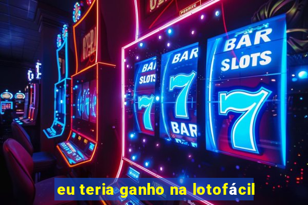 eu teria ganho na lotofácil