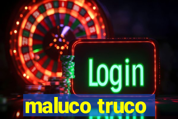 maluco truco