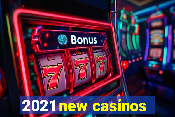 2021 new casinos