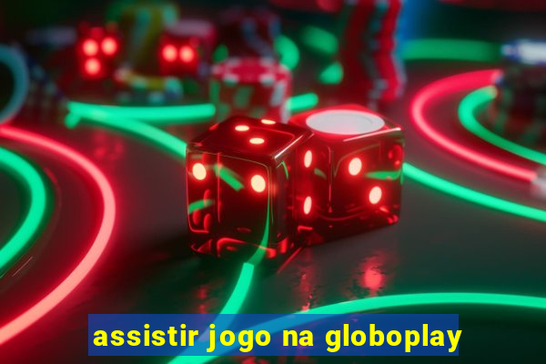 assistir jogo na globoplay