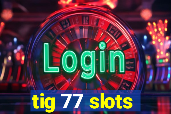 tig 77 slots