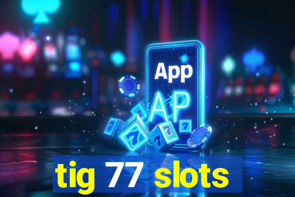 tig 77 slots